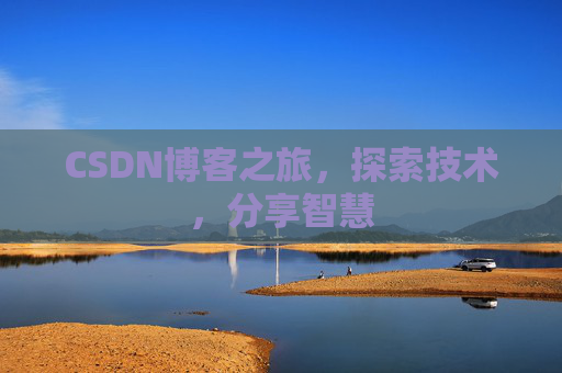 CSDN博客之旅,探索技术,分享智慧 CSDN博客之旅,探索技术,分享智慧